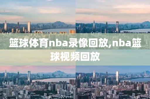 篮球体育nba录像回放,nba篮球视频回放