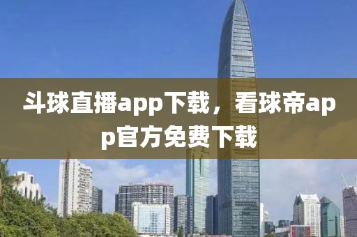 斗球直播app下载，看球帝app官方免费下载