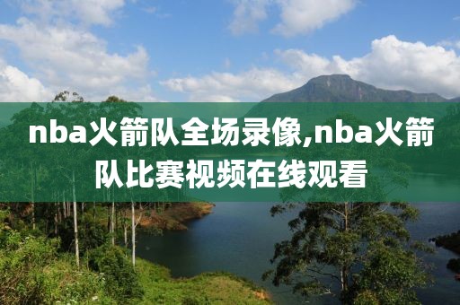 nba火箭队全场录像,nba火箭队比赛视频在线观看