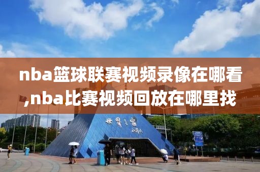 nba篮球联赛视频录像在哪看,nba比赛视频回放在哪里找