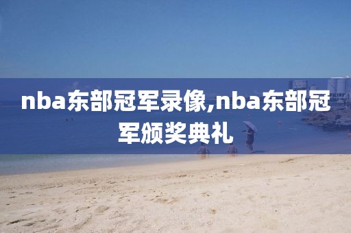 nba东部冠军录像,nba东部冠军颁奖典礼