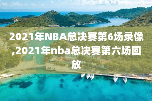 2021年NBA总决赛第6场录像,2021年nba总决赛第六场回放