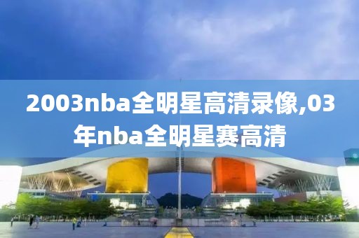 2003nba全明星高清录像,03年nba全明星赛高清