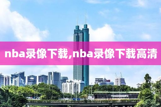 nba录像下载,nba录像下载高清