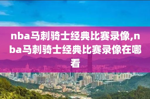 nba马刺骑士经典比赛录像,nba马刺骑士经典比赛录像在哪看