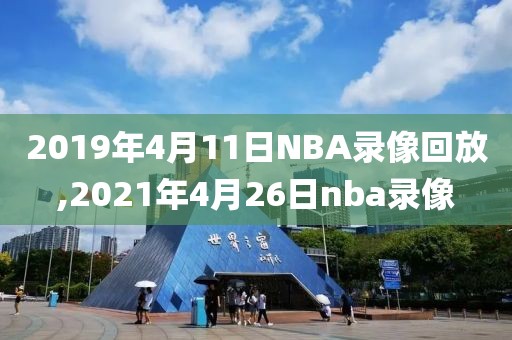 2019年4月11日NBA录像回放,2021年4月26日nba录像