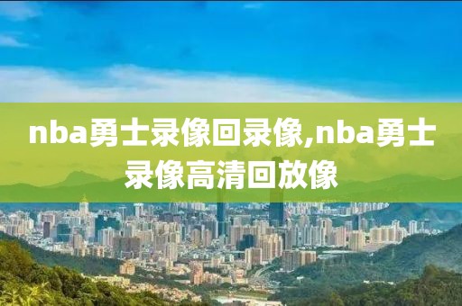 nba勇士录像回录像,nba勇士录像高清回放像