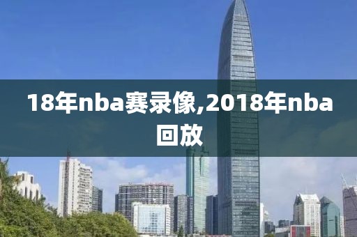 18年nba赛录像,2018年nba回放