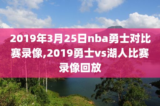2019年3月25日nba勇士对比赛录像,2019勇士vs湖人比赛录像回放