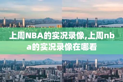 上周NBA的实况录像,上周nba的实况录像在哪看