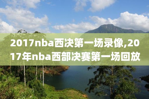 2017nba西决第一场录像,2017年nba西部决赛第一场回放