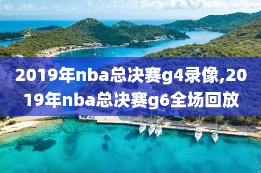 2019年nba总决赛g4录像,2019年nba总决赛g6全场回放