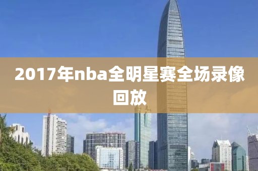 2017年nba全明星赛全场录像回放