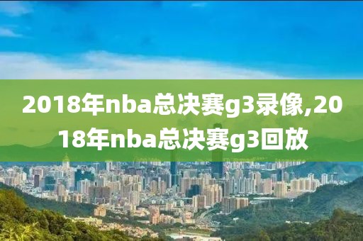 2018年nba总决赛g3录像,2018年nba总决赛g3回放