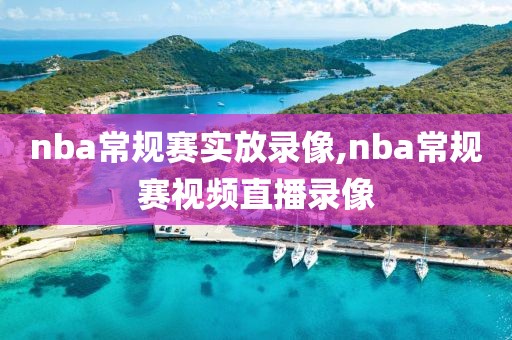 nba常规赛实放录像,nba常规赛视频直播录像