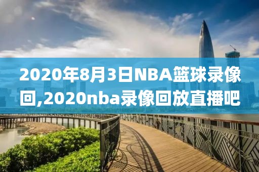 2020年8月3日NBA篮球录像回,2020nba录像回放直播吧