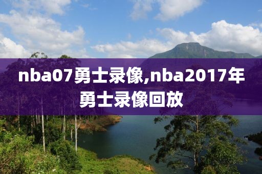 nba07勇士录像,nba2017年勇士录像回放