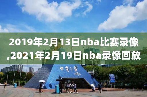 2019年2月13日nba比赛录像,2021年2月19日nba录像回放