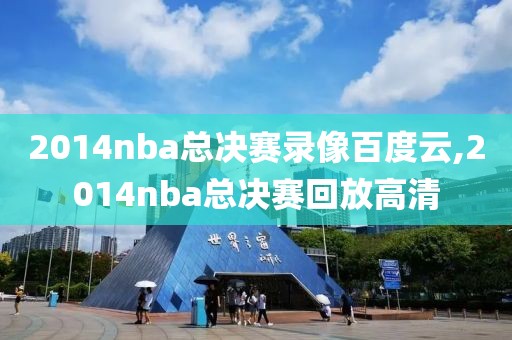 2014nba总决赛录像百度云,2014nba总决赛回放高清