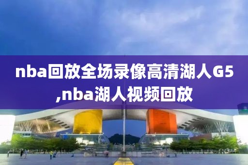 nba回放全场录像高清湖人G5,nba湖人视频回放