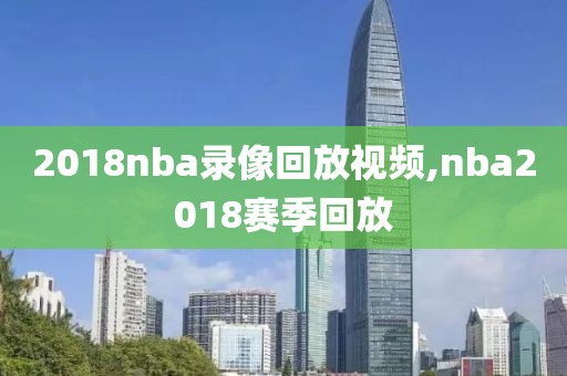 2018nba录像回放视频,nba2018赛季回放