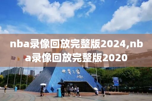 nba录像回放完整版2024,nba录像回放完整版2020