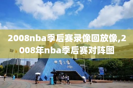 2008nba季后赛录像回放像,2008年nba季后赛对阵图