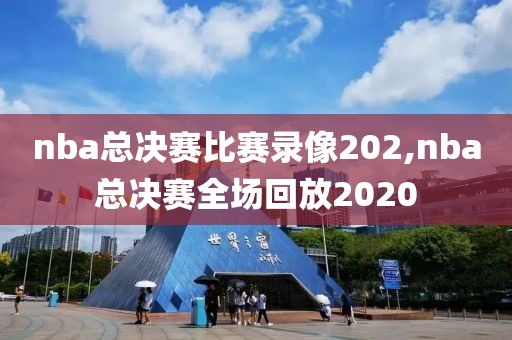 nba总决赛比赛录像202,nba总决赛全场回放2020