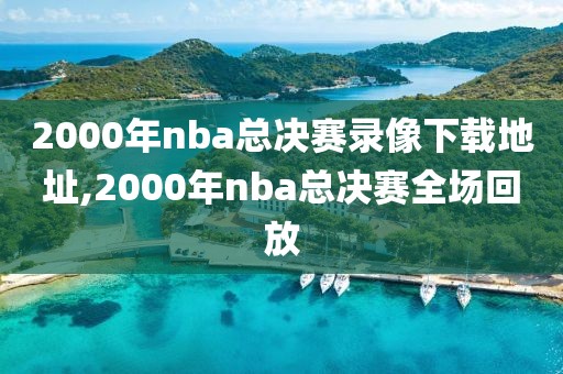 2000年nba总决赛录像下载地址,2000年nba总决赛全场回放