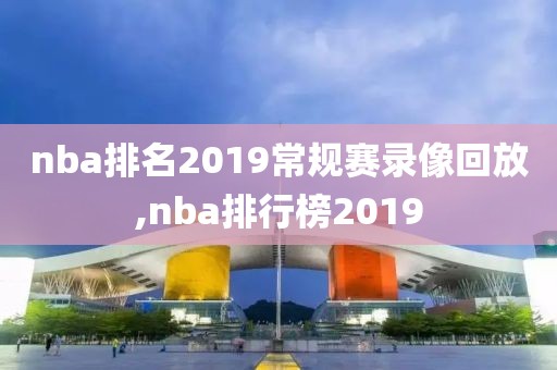 nba排名2019常规赛录像回放,nba排行榜2019