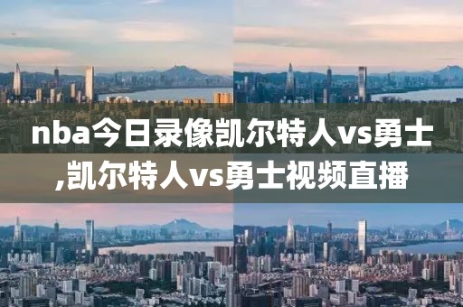 nba今日录像凯尔特人vs勇士,凯尔特人vs勇士视频直播