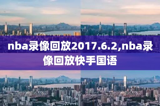 nba录像回放2017.6.2,nba录像回放快手国语