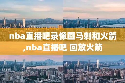 nba直播吧录像回马刺和火箭,nba直播吧 回放火箭
