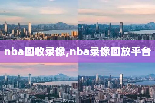 nba回收录像,nba录像回放平台