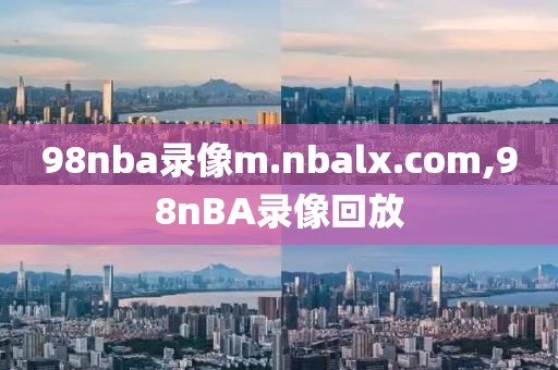 98nba录像m.nbalx.com,98nBA录像回放