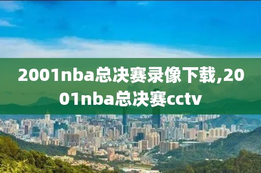 2001nba总决赛录像下载,2001nba总决赛cctv