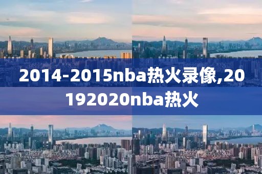 2014-2015nba热火录像,20192020nba热火