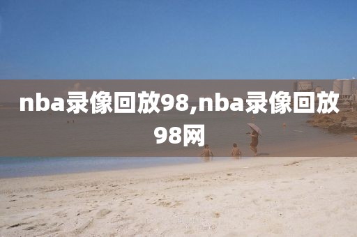 nba录像回放98,nba录像回放98网