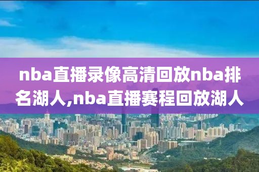 nba直播录像高清回放nba排名湖人,nba直播赛程回放湖人