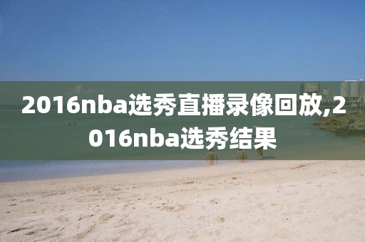 2016nba选秀直播录像回放,2016nba选秀结果