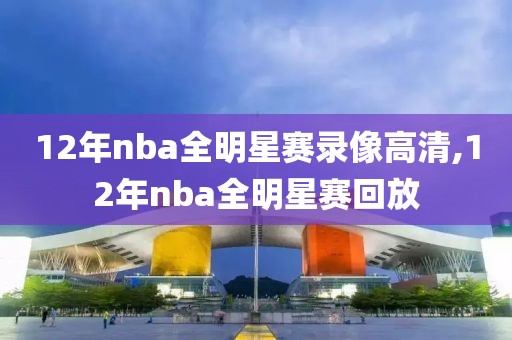 12年nba全明星赛录像高清,12年nba全明星赛回放