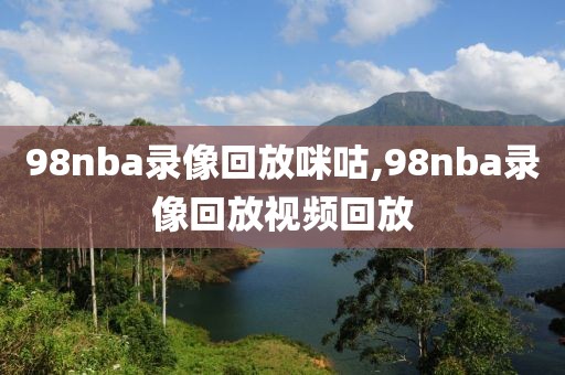 98nba录像回放咪咕,98nba录像回放视频回放