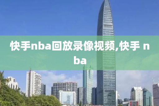 快手nba回放录像视频,快手 nba