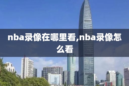 nba录像在哪里看,nba录像怎么看