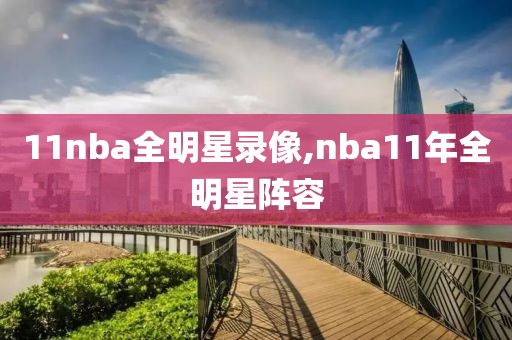11nba全明星录像,nba11年全明星阵容