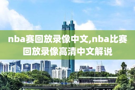 nba赛回放录像中文,nba比赛回放录像高清中文解说