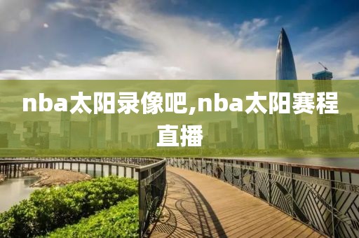 nba太阳录像吧,nba太阳赛程直播