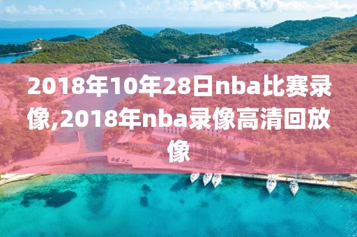 2018年10年28日nba比赛录像,2018年nba录像高清回放像