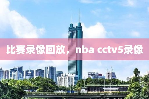 比赛录像回放，nba cctv5录像