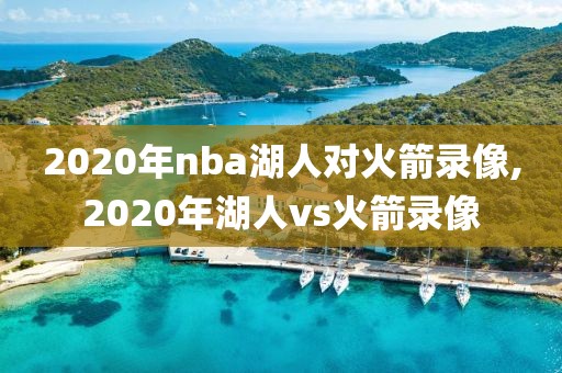 2020年nba湖人对火箭录像,2020年湖人vs火箭录像